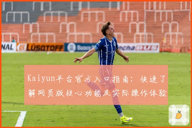 Kaiyun平台官方入口指南：快速了解网页版核心功能及实际操作体验分析