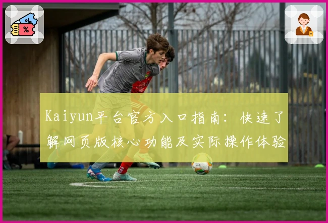 Kaiyun平台官方入口指南:快速了解网页版核心功能及实际操作体验分析