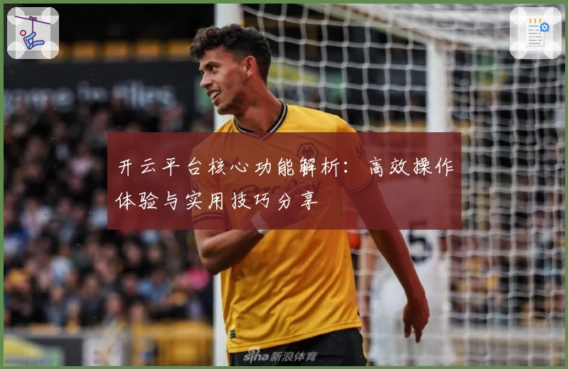 开云平台核心功能解析：高效操作体验与实用技巧分享