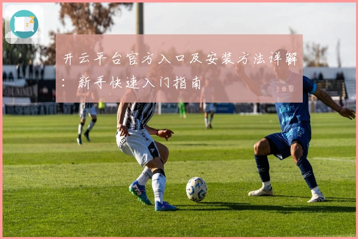 开云平台官方入口及安装方法详解：新手快速入门指南