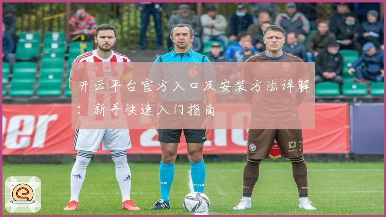 开云平台官方入口及安装方法详解：新手快速入门指南