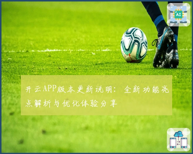 开云APP版本更新说明：全新功能亮点解析与优化体验分享