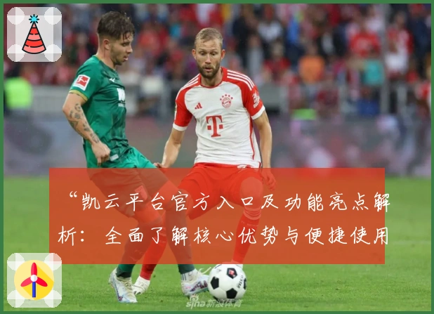 “凯云平台官方入口及功能亮点解析:全面了解核心优势与便捷使用方法”