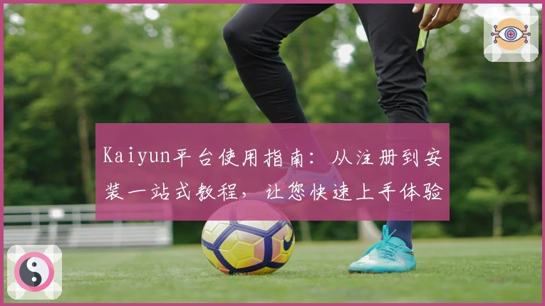 Kaiyun平台使用指南:从注册到安装一站式教程,让您快速上手体验核心功能