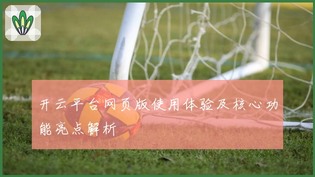 开云平台网页版使用体验及核心功能亮点解析
