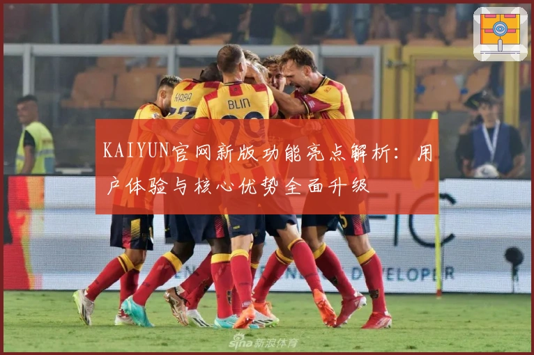 KAIYUN官网新版功能亮点解析：用户体验与核心优势全面升级