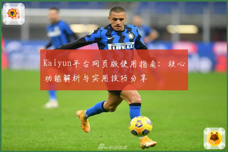 Kaiyun平台网页版使用指南：核心功能解析与实用技巧分享