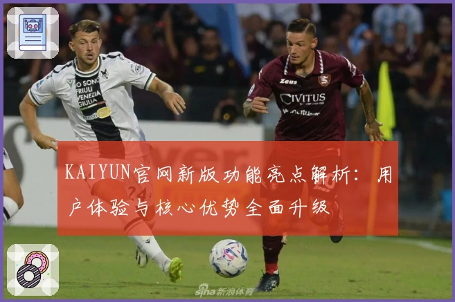 KAIYUN官网新版功能亮点解析：用户体验与核心优势全面升级