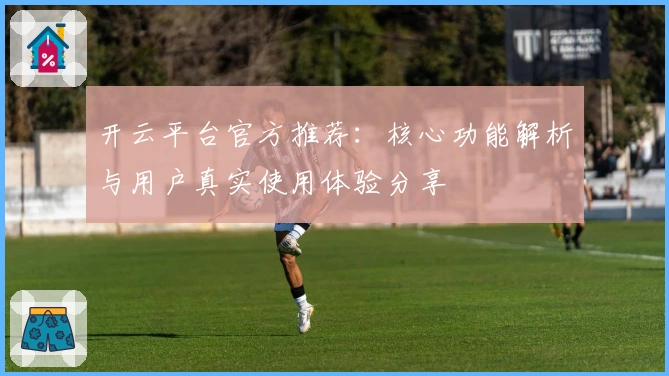 开云平台官方推荐：核心功能解析与用户真实使用体验分享